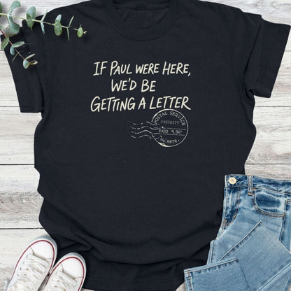 If Paul Were Here We’d Be Getting A Letter - Funny T-Shirt