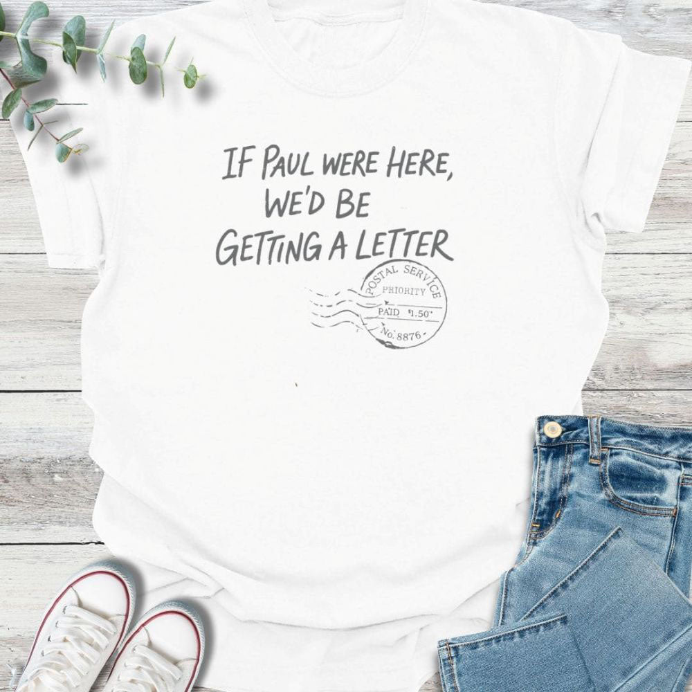 If Paul Were Here We’d Be Getting A Letter - Funny T-Shirt