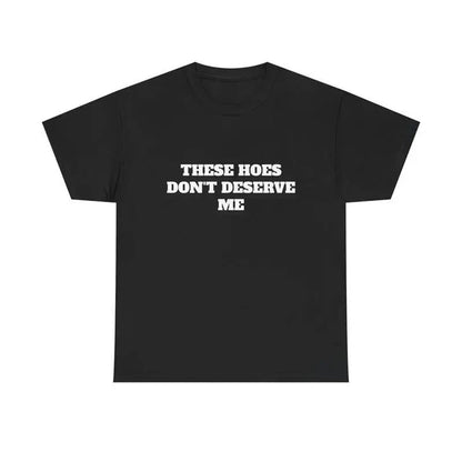 These Hoes Don't Deserve Me T-Shirt