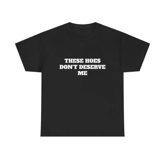 These Hoes Don't Deserve Me T-Shirt