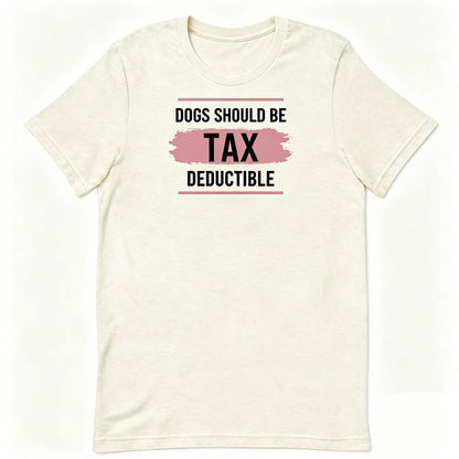 Dogs Should Be Tax Deductible - Funny Dog Lover T-Shirt