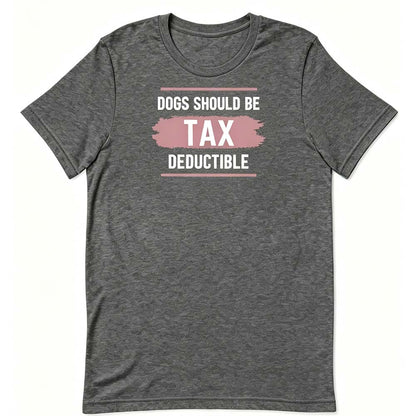 Dogs Should Be Tax Deductible - Funny Dog Lover T-Shirt