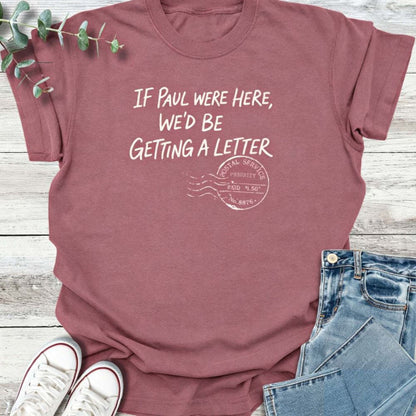 If Paul Were Here We’d Be Getting A Letter - Funny T-Shirt