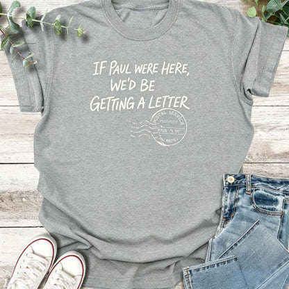 If Paul Were Here We’d Be Getting A Letter - Funny T-Shirt