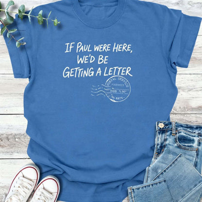 If Paul Were Here We’d Be Getting A Letter - Funny T-Shirt